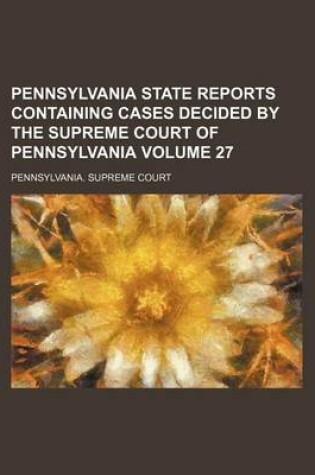 Cover of Pennsylvania State Reports Containing Cases Decided by the Supreme Court of Pennsylvania Volume 27