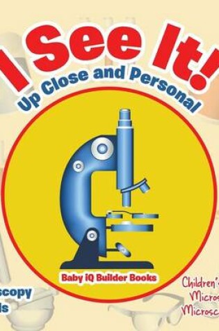 Cover of I See It! Up Close and Personal - Microscopy for Kids - Children's Electron Microscopes & Microscopy Books