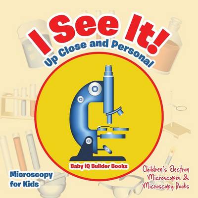 Book cover for I See It! Up Close and Personal - Microscopy for Kids - Children's Electron Microscopes & Microscopy Books