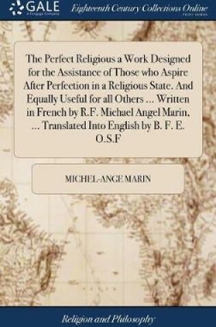 Cover of The Perfect Religious a Work Designed for the Assistance of Those Who Aspire After Perfection in a Religious State. and Equally Useful for All Others ... Written in French by R.F. Michael Angel Marin, ... Translated Into English by B. F. E. O.S.F