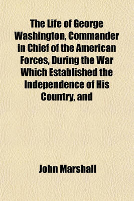 Book cover for The Life of George Washington, Commander in Chief of the American Forces, During the War Which Established the Independence of His Country, and