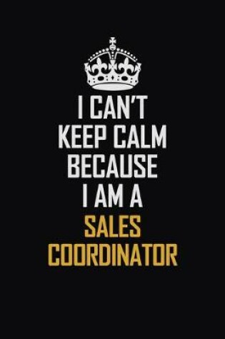 Cover of I Can't Keep Calm Because I Am A Sales Coordinator