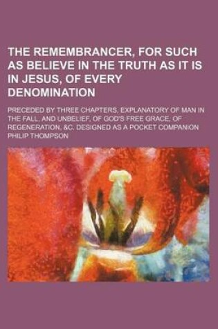 Cover of The Remembrancer, for Such as Believe in the Truth as It Is in Jesus, of Every Denomination; Preceded by Three Chapters, Explanatory of Man in the Fal