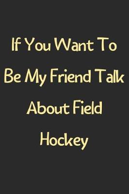 Book cover for If You Want To Be My Friend Talk About Field Hockey