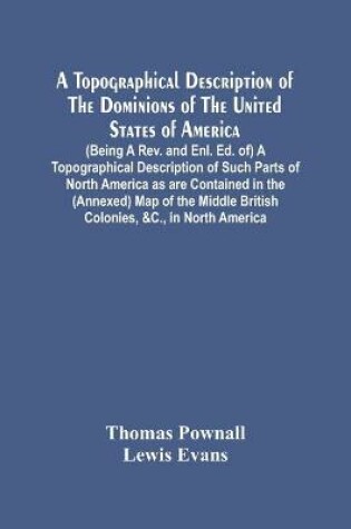Cover of A Topographical Description Of The Dominions Of The United States Of America. (Being A Rev. And Enl. Ed. Of) A Topographical Description Of Such Parts Of North America As Are Contained In The (Annexed) Map Of The Middle British Colonies, &C., In North Americ