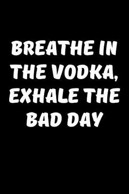 Book cover for Breathe In The Vodka, Exhale The Bad Day