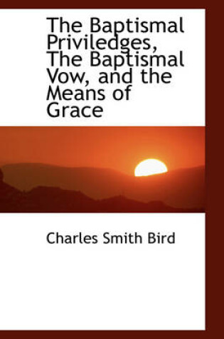 Cover of The Baptismal Priviledges, the Baptismal Vow, and the Means of Grace