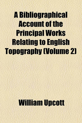 Book cover for A Bibliographical Account of the Principal Works Relating to English Topography (Volume 2)