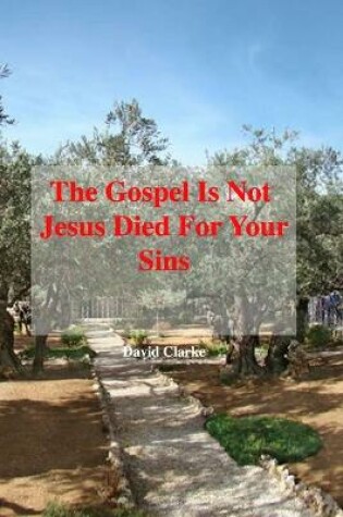 Cover of The Gospel Is Not Jesus Died For Your Sins