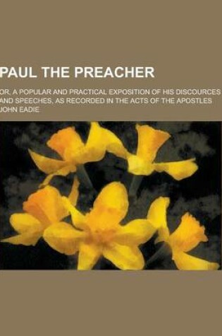 Cover of Paul the Preacher; Or, a Popular and Practical Exposition of His Discources and Speeches, as Recorded in the Acts of the Apostles