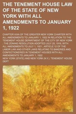 Cover of The Tenement House Law of the State of New York with All Amendments to January 1, 1922; Chapter Xixa of the Greater New York Charter with All Amendments to January 1, 1922 in Relation to the Tenement House Department of the City of New York the Zoning Res