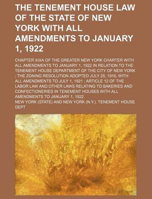 Book cover for The Tenement House Law of the State of New York with All Amendments to January 1, 1922; Chapter Xixa of the Greater New York Charter with All Amendments to January 1, 1922 in Relation to the Tenement House Department of the City of New York the Zoning Res