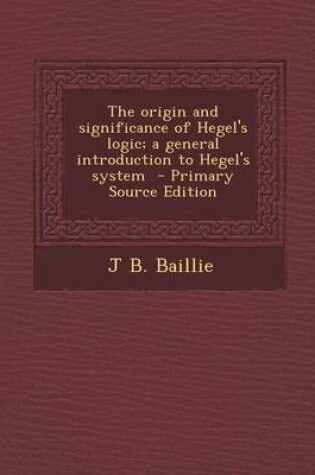 Cover of Origin and Significance of Hegel's Logic; A General Introduction to Hegel's System