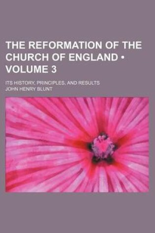 Cover of The Reformation of the Church of England (Volume 3); Its History, Principles, and Results