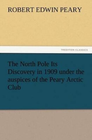 Cover of The North Pole Its Discovery in 1909 Under the Auspices of the Peary Arctic Club