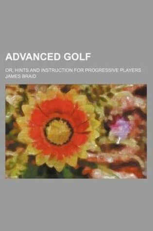 Cover of Advanced Golf; Or, Hints and Instruction for Progressive Players