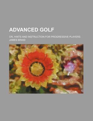 Book cover for Advanced Golf; Or, Hints and Instruction for Progressive Players