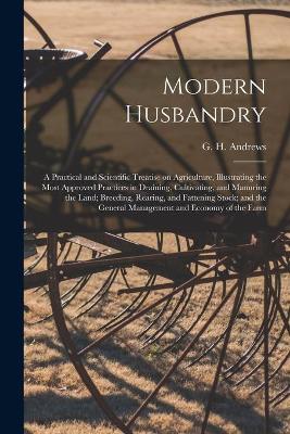Book cover for Modern Husbandry; a Practical and Scientific Treatise on Agriculture, Illustrating the Most Approved Practices in Draining, Cultivating, and Manuring the Land; Breeding, Rearing, and Fattening Stock; and the General Management and Economy of the Farm