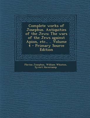 Book cover for Complete Works of Josephus. Antiquities of the Jews; The Wars of the Jews Against Apion, Etc., .. Volume 4 - Primary Source Edition