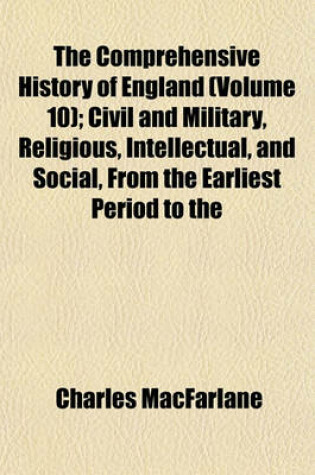 Cover of The Comprehensive History of England (Volume 10); Civil and Military, Religious, Intellectual, and Social, from the Earliest Period to the