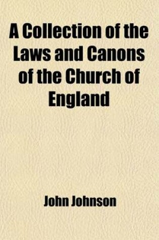 Cover of A Collection of the Laws and Canons of the Church of England (Volume 1); From Its First Foundation to the Conquest, and from the Conquest to the Reign of King Henry VIII Translated Into English with Explanatory Notes in Two Volumes