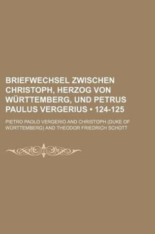 Cover of Briefwechsel Zwischen Christoph, Herzog Von Wurttemberg, Und Petrus Paulus Vergerius (124-125)