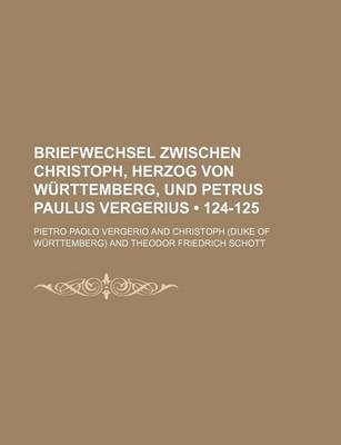 Book cover for Briefwechsel Zwischen Christoph, Herzog Von Wurttemberg, Und Petrus Paulus Vergerius (124-125)