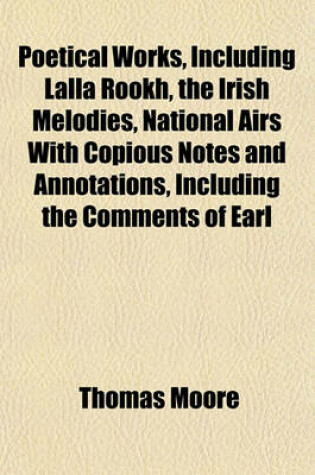 Cover of Poetical Works, Including Lalla Rookh, the Irish Melodies, National Airs with Copious Notes and Annotations, Including the Comments of Earl