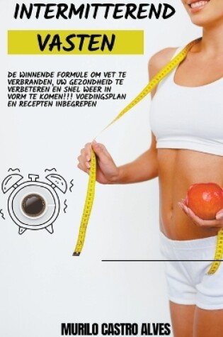 Cover of Intermitterend Vasten - De Winnende Formule om vet te Verbranden, uw Gezondheid te Verbeteren en snel Weer in Vorm te Komen!!! Voedingsplan en Recepten Inbegrepen.