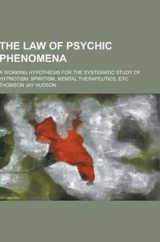 Cover of The Law of Psychic Phenomena; A Working Hypothesis for the Systematic Study of Hypnotism, Spiritism, Mental Therapeutics, Etc