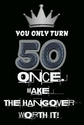 Book cover for You only turn 50 once. Make the hangover worth it!