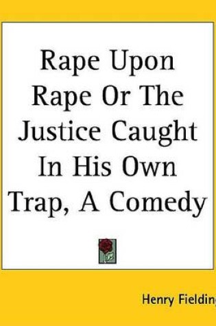 Cover of Rape Upon Rape or the Justice Caught in His Own Trap, a Comedy