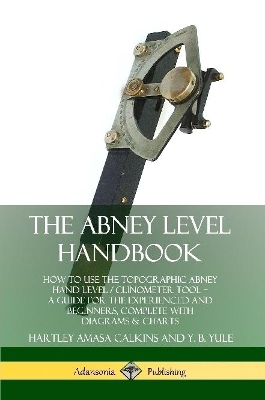 Book cover for The Abney Level Handbook: How to Use the Topographic Abney Hand Level / Clinometer Tool - A Guide for the Experienced and Beginners, Complete with Diagrams & Charts