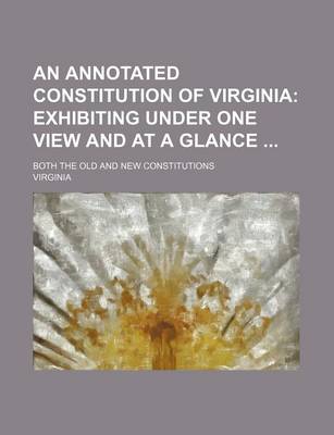 Book cover for An Annotated Constitution of Virginia; Exhibiting Under One View and at a Glance . Both the Old and New Constitutions