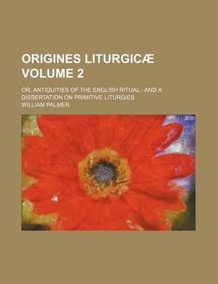 Book cover for Origines Liturgic Volume 2; Or, Antiquities of the English Ritual