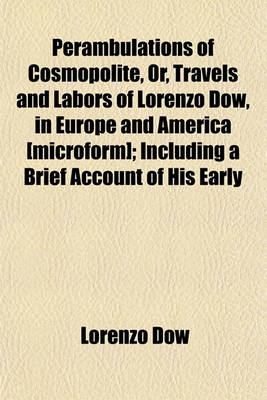 Book cover for Perambulations of Cosmopolite, Or, Travels and Labors of Lorenzo Dow, in Europe and America [Microform]; Including a Brief Account of His Early