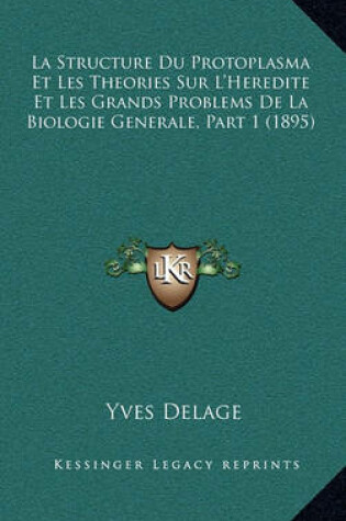 Cover of La Structure Du Protoplasma Et Les Theories Sur L'Heredite Et Les Grands Problems de La Biologie Generale, Part 1 (1895)