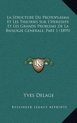 Book cover for La Structure Du Protoplasma Et Les Theories Sur L'Heredite Et Les Grands Problems de La Biologie Generale, Part 1 (1895)