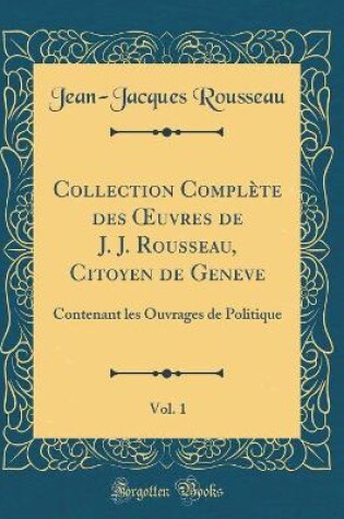 Cover of Collection Complète Des Oeuvres de J. J. Rousseau, Citoyen de Geneve, Vol. 1