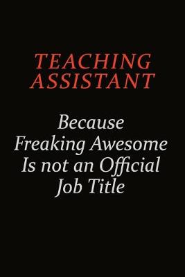 Book cover for teaching assistant Because Freaking Awesome Is Not An Official Job Title