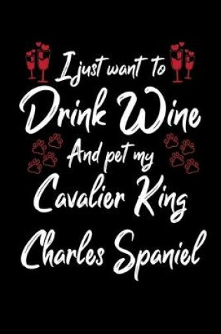 Cover of I Just Wanna Drink Wine And Pet My Cavalier King Charles Spaniel