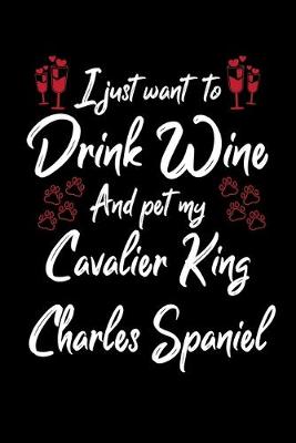 Book cover for I Just Wanna Drink Wine And Pet My Cavalier King Charles Spaniel