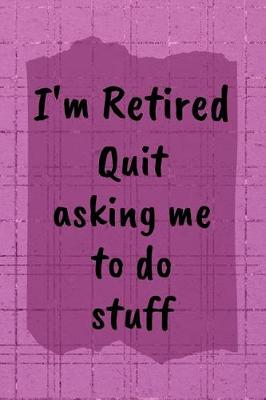 Book cover for I'm Retired Quit Asking Me To Do Stuff