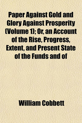 Book cover for Paper Against Gold and Glory Against Prosperity (Volume 1); Or, an Account of the Rise, Progress, Extent, and Present State of the Funds and of