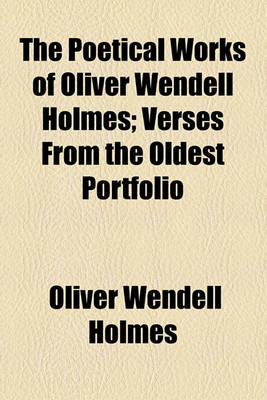 Book cover for The Poetical Works of Oliver Wendell Holmes; Verses from the Oldest Portfolio