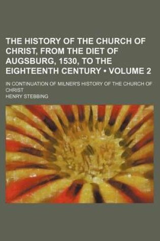 Cover of The History of the Church of Christ, from the Diet of Augsburg, 1530, to the Eighteenth Century (Volume 2); In Continuation of Milner's History of the