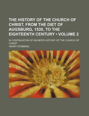 Book cover for The History of the Church of Christ, from the Diet of Augsburg, 1530, to the Eighteenth Century (Volume 2); In Continuation of Milner's History of the