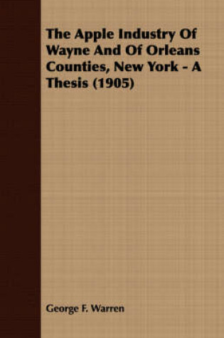 Cover of The Apple Industry Of Wayne And Of Orleans Counties, New York - A Thesis (1905)