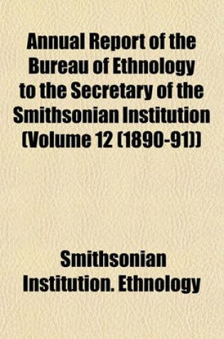Cover of Annual Report of the Bureau of Ethnology to the Secretary of the Smithsonian Institution (Volume 12 (1890-91))