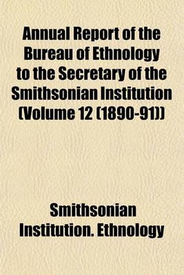 Book cover for Annual Report of the Bureau of Ethnology to the Secretary of the Smithsonian Institution (Volume 12 (1890-91))